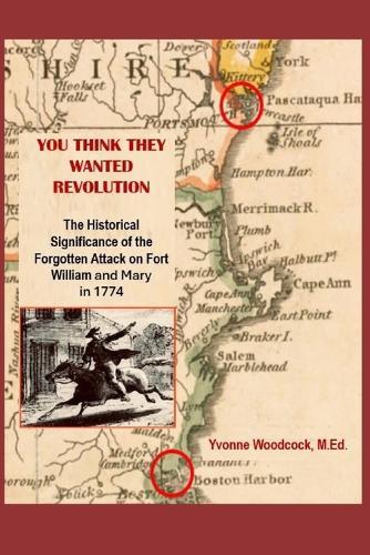 You Think They Wanted Revolution: The Historical Significance of The Forgotten Attack On Fort William and Mary