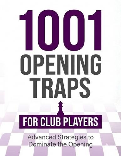 1001 Opening Traps for Club Players: Practical Traps from Popular Chess Openings