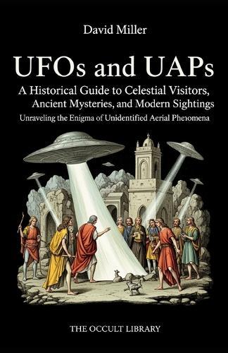 UFOs and UAPs: A Historical Guide to Celestial Visitors, Ancient Mysteries, and Modern Sightings: Unraveling the Enigma of Unidentified Aerial Phenomena