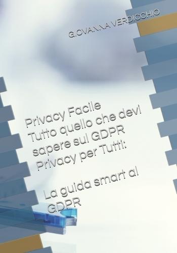 Privacy Facile: Tutto quello che devi sapere sul GDPR Privacy per Tutti: La guida smart al GDPR