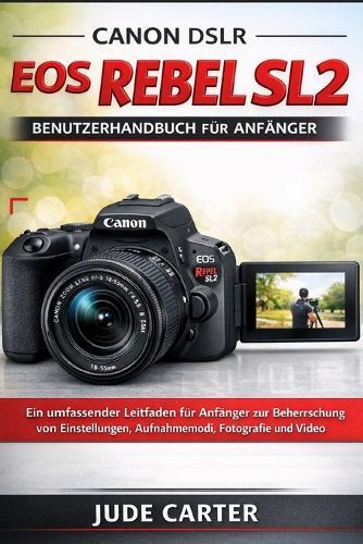 Canon Dslr EOS Rebel Sl2 Benutzerhandbuch Für Anfänger: Ein umfassender Leitfaden für Anfänger zur Beherrschung von Einstellungen, Aufnahmemodi, Fotografie und Video