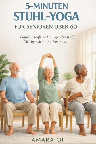 5-Minuten-Stuhl-Yoga Für Senioren Über 60: Einfache tägliche Übungen für Kraft, Gleichgewicht und Flexibilität