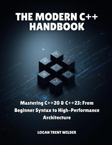 The Modern C++ Handbook: Mastering C++20 & C++23: From Beginner Syntax to High-Performance Architecture