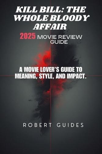 Kill Bill: The Whole Bloody Affair 2025 Movie Review Guide: A Movie Lover's Guide to Meaning, Style, and Impact.