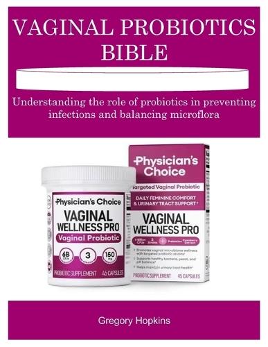 Vaginal Probiotics Bible: Understanding the role of probiotics in preventing infections and balancing microflora