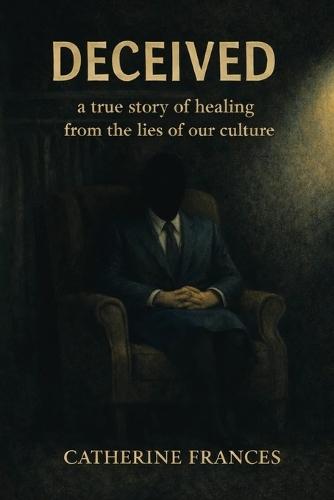 Deceived but Forgiven: A true story of healing from the lies of our culture