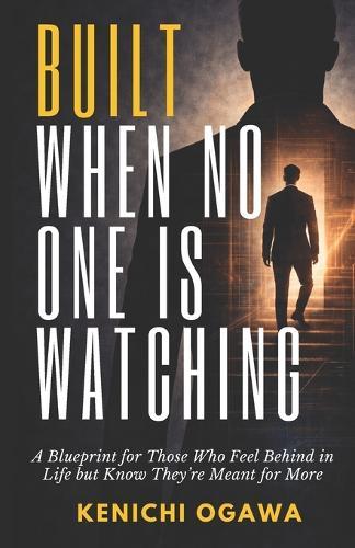 Built When No One Is Watching: A Blueprint for Those Who Feel Behind in Life but Know They're Meant for More