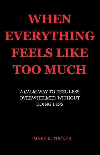 When Everything Feels Like Too Much: A Calm Way to Feel Less Overwhelmed Without Doing Less