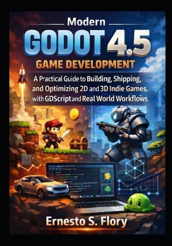Modern Godot 4.5 Game Development: A Practical Guide to Building, Shipping, and Optimizing 2D and 3D Indie Games with GDScript and Real World Project Workflows