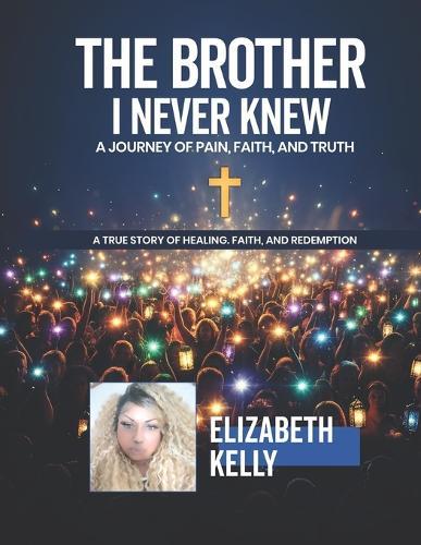 The Brother I Never Knew: A Journey of Pain, Faith, and Truth