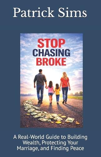 Stop Chasing Broke: A Real-World Guide to Building Wealth, Protecting Your Marriage, and Finding Peace