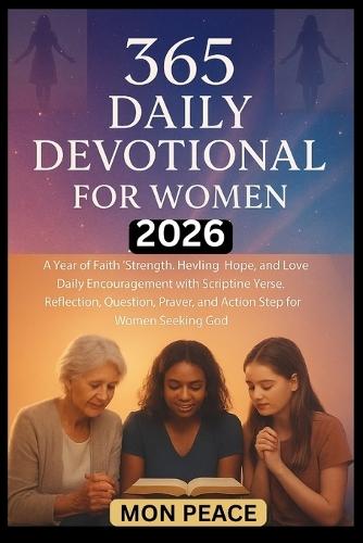 365 Daily Devotional for Women 2026: A Year of Faith, Strength, Healing, Hope, and Love: Daily Encouragement with Scripture Verse, Reflection, Question, Prayer, and Action Step for Women Seeking God
