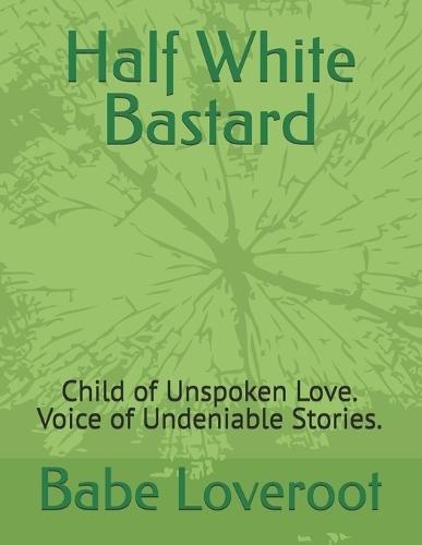 Half White Bastard: Child of Unspoken Love. Voice of Undeniable Stories.