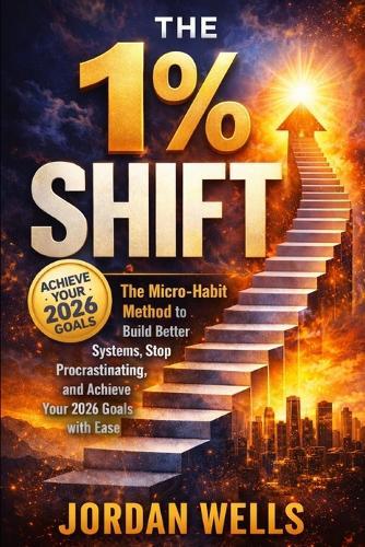 The1% Shift: The Micro Habit Method to Build Better Systems, Stop Procrastinating, and Achieve Your 2026 Goals with Ease
