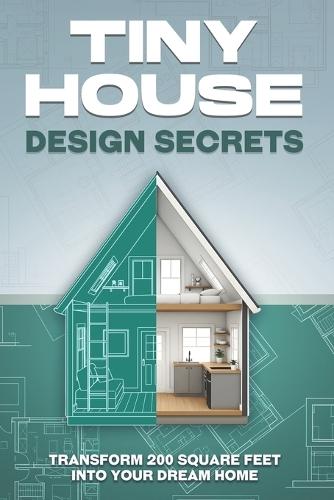 Tiny House Design Secrets: Transform 200 Square Feet Into Your Dream Home