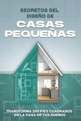 Secretos del diseño de casas pequeñas: Transforma 200 pies cuadrados en la casa de tus sueños