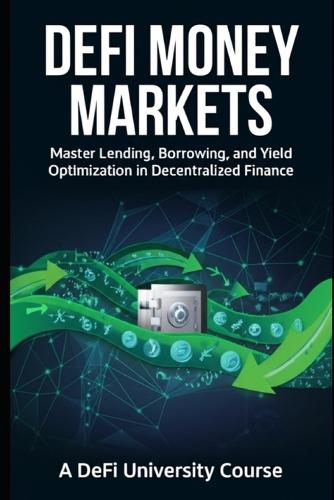 DeFi Money Markets: Master Lending, Borrowing, and Yield Optimization in Decentralized Finance