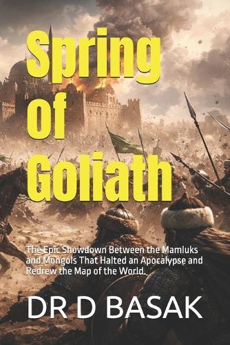 Spring of Goliath: The Epic Showdown Between the Mamluks and Mongols That Halted an Apocalypse and Redrew the Map of the World.