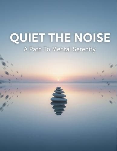 Quiet The Noise: A Path To Mental Serenity