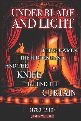 Under Blade and Light: The Showmen, the Hidden Hand, and the Knife Behind the Curtain (1780-1910)