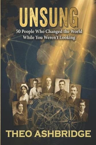 Unsung: 50 People Who Changed the World While You Weren't Looking