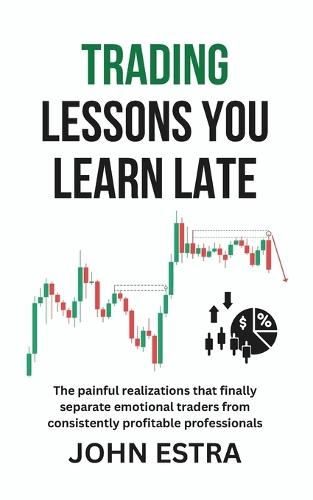 Trading Lessons You Learn Late: The painful realizations that finally separate emotional traders from consistently profitable professionals