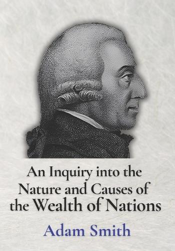 An Inquiry into the Nature and Causes of the Wealth of Nations by Adam Smith: [COMPLETE and ILLUSTRATED]