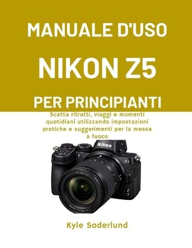 Manuale d'Uso Nikon Z5 Per Principianti: Scatta ritratti, viaggi e momenti quotidiani utilizzando impostazioni pratiche e suggerimenti per la messa a fuoco