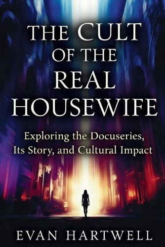 The Cult of the Real Housewife: Exploring the Docuseries, Its Story, and Cultural Impact