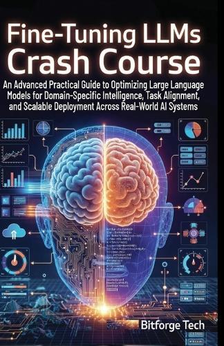 Fine-Tuning LLMs Crash Course: An Advanced Practical Guide to Optimizing Large Language Models for Domain-Specific Intelligence, Task Alignment, and Scalable Deployment Across Real-World AI Systems