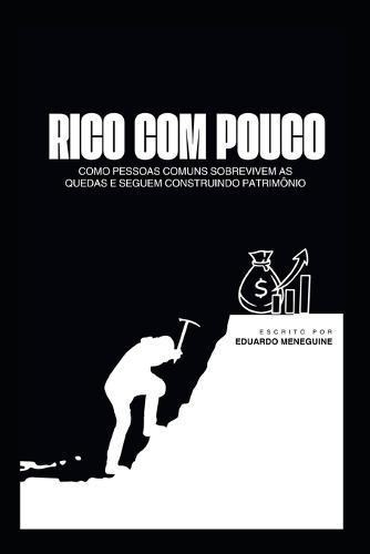 Rico Com Pouco: Como Pessoas Comuns Sobrevivem a Quedas E Seguem Construindo Patrimônio