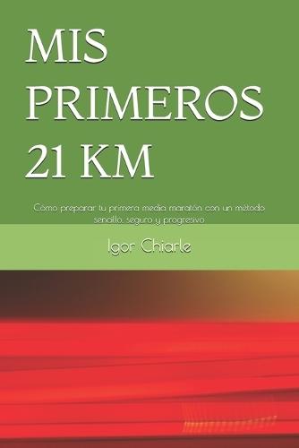MIS Primeros 21 Km: Cómo preparar tu primera media maratón con un método sencillo, seguro y progresivo