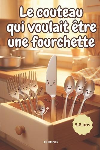 Le couteau qui voulait être une fourchette: Une drôle d'aventure dans le tiroir à couverts - Histoire drôle et touchante pour enfants 5-8 ans - Idéal pour le soir