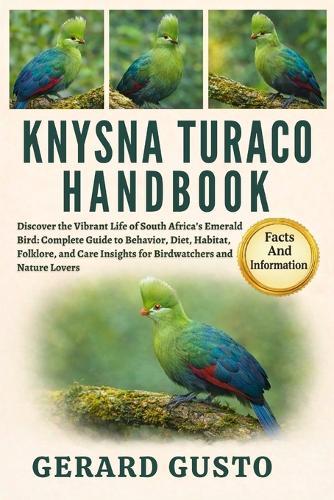 Knysna Turaco Handbook: Discover the Vibrant Life of South Africa's Emerald Bird: Complete Guide to Behavior, Diet, Habitat, Folklore, and Care Insights for Birdwatchers and Nature Lovers