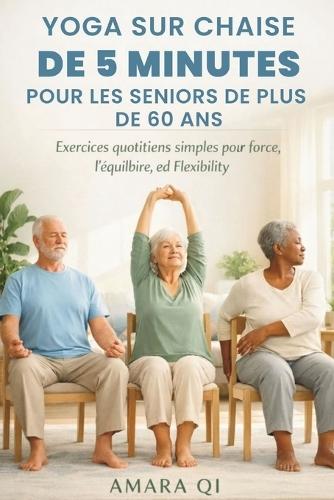 Yoga Sur Chaise de 5 Minutes Pour Les Seniors de Plus de 60 ANS: Exercices quotidiens simples pour la force, l'équilibre et la flexibilité