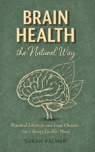 Brain Health the Natural Way: Practical Lifestyle and Food Choices for a Sharp, Healthy Mind