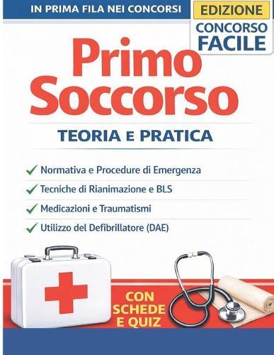 Primo Soccorso: Teoria e Pratica - Manuale Completo per Concorsi Pubblici, Procedure di Emergenza, BLS, Rianimazione Cardiopolmonare e Defibrillatore DAE