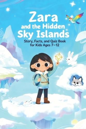 Zara and the Hidden Sky Islands: Story, Facts, and Quiz Book for Kids Ages 7-12: Educational adventure stories with fun facts and quizzes about clouds, wind, flying creatures, sky ecosystems, storms, and floating islands
