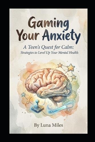 Gaming Your Anxiety: A Teen's Quest for Calm: Strategies to Level Up Your Mental Health