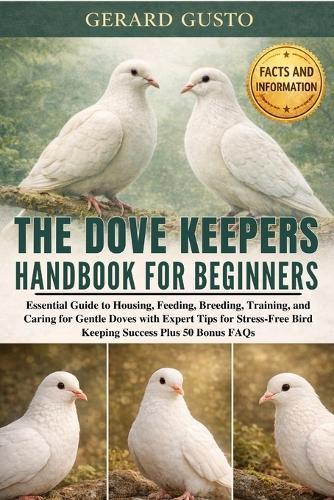 The Dove Keepers Handbook for Beginners: Essential Guide to Housing, Feeding, Breeding, Training, and Caring for Gentle Doves with Expert Tips for Stress-Free Bird Keeping Success Plus 50 Bonus FAQs
