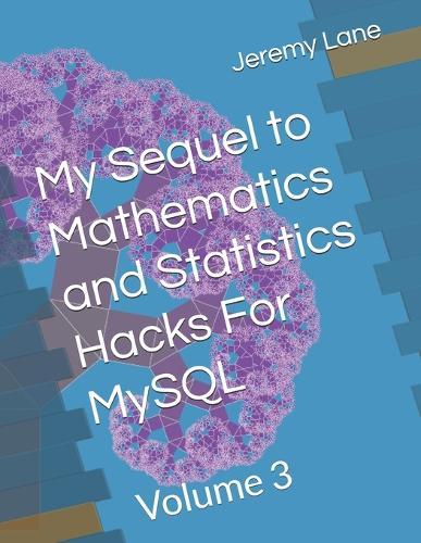 My Sequel to Mathematics and Statistics Hacks For MySQL: Volume 3