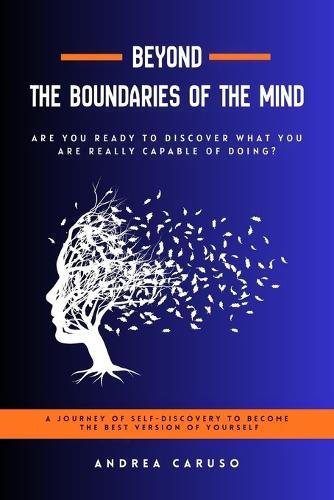 Beyond the Boundaries of the Mind: Are You Ready to Discover What You Are Really Capable of Doing?