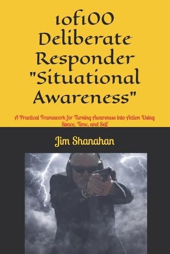 1of100 Deliberate Responder ""Situational Awareness"": A Practical Framework for Turning Awareness into Action Using Space, Time, and Self
