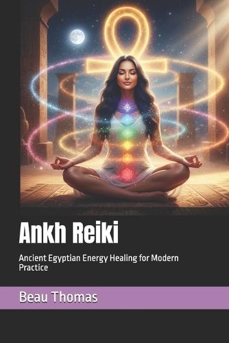 Ankh Reiki: Ancient Egyptian Energy Healing for Modern Practice