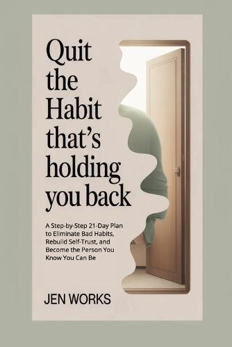 Quit the Habit That's Holding You Back: A Step-by-Step 21-Day Plan to Eliminate Bad Habits, Rebuild Self-Trust, and Become the Person You Know You Can Be