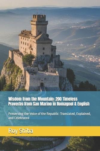 Wisdom from the Mountain: 200 Timeless Proverbs from San Marino in Romagnol & English: Preserving the Voice of the Republic: Translated, Explained, and Celebrated