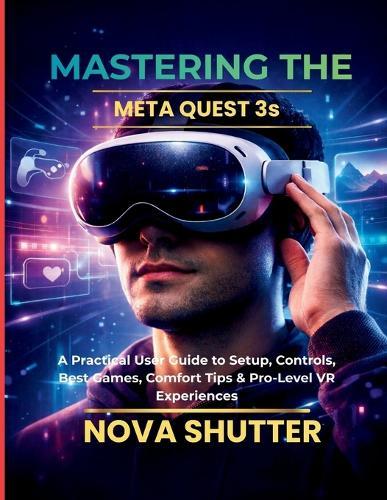 Mastering the Meta Quest 3S: A Practical User Guide to Setup, Controls, Best Games, Comfort Tips & Pro-Level VR Experiences