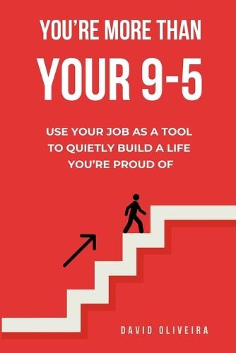 You're More Than Your 9-5: Use Your Job as a Tool to Quietly Build a Life You're Proud Of