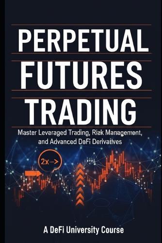 Perpetual Futures Trading: Master Leveraged Trading, Risk Management, and Advanced DeFi Derivatives
