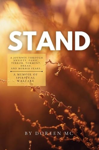 Stand: A Journey Through Anxiety, Panic, Terror, Torment, Dread, and Morbid Fears...A Memoir of Spiritual Warfare